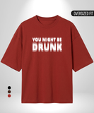 You might be Drunk Oversized T-Shirt